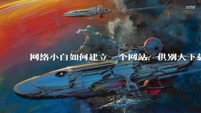 网络小白如何建立一个网站，供别人下载文件（主要是PDF和MP3）?