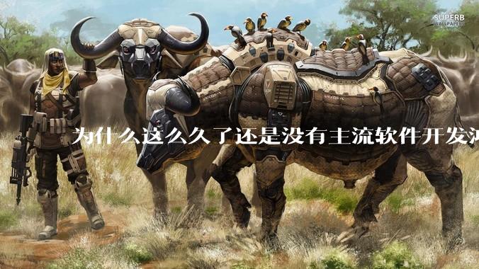 为什么这么久了还是没有主流软件开发鸿蒙版？