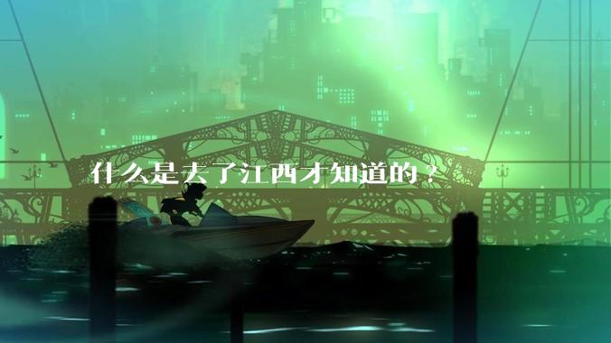 什么是去了江西才知道的?