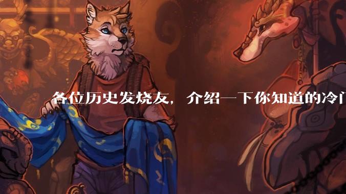 各位历史发烧友，介绍一下你知道的冷门史实或逆天史实？