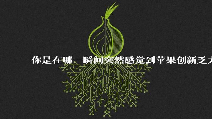 你是在哪一瞬间突然感觉到苹果创新乏力的？