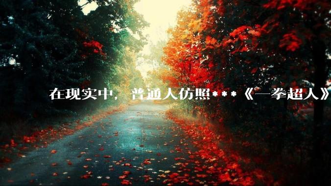 在现实中，普通人仿照***《一拳超人》中琦玉老师的锻炼方法锻炼三年会怎么样？