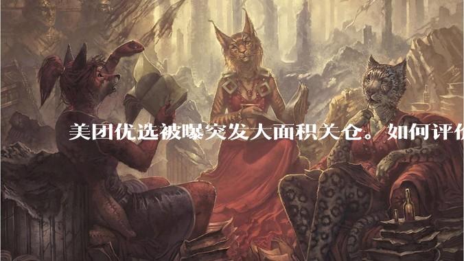 美团优选被曝突发大面积关仓。如何评价？