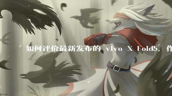 如何评价最新发布的 vivo X Fold5，作为首款「三防」折叠屏手机，都有哪些亮点值得关注？