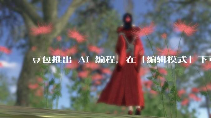 豆包推出 AI 编程，在「编辑模式」下可以直接前端改图和文字，体验如何？对行业会带来怎样的影响？