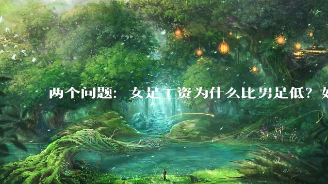 两个问题：女足工资为什么比男足低？如果中国女足和中国男足打一场谁会赢？