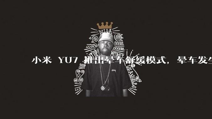 小米 YU7 推出晕车舒缓模式，晕车发生率降低 51%，如何看待此功能？抗晕能力未来会成为汽车标配吗？