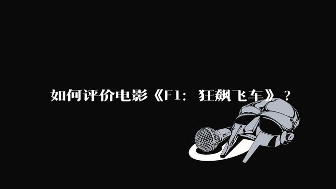 如何评价电影《F1：狂飙飞车》?