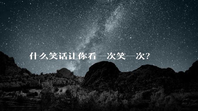 什么笑话让你看一次笑一次？