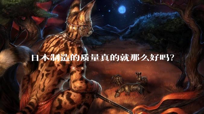 日本制造的质量真的就那么好吗？