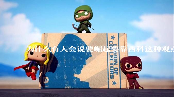 为什么有人会说要崛起要靠西科这种观点呢？