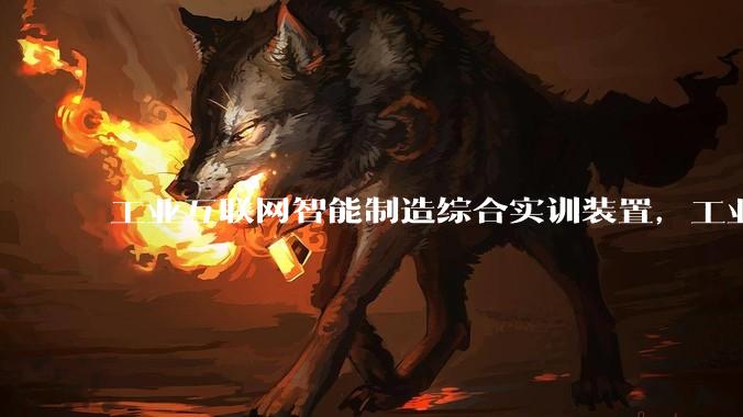 工业互联网智能制造综合实训装置，工业互联网技术实训系统_总线_模块_边缘