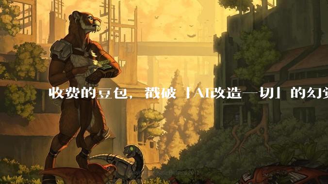 收费的豆包，戳破「AI改造一切」的幻觉_定价模型_用户_成本