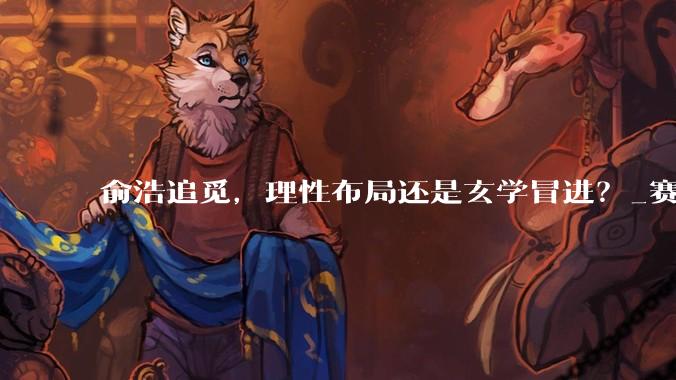 俞浩追觅，理性布局还是玄学冒进？_赛道_发展期_业务