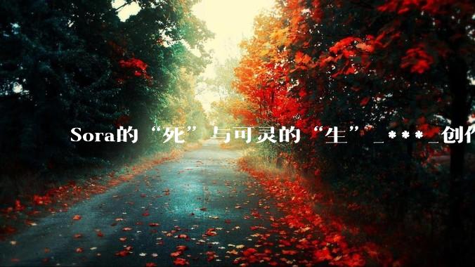Sora的“死”与可灵的“生”_***_创作_用户