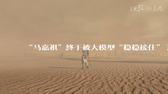 “马嘉祺”终于被大模型“稳稳接住”了_ChatGPT_哥布林_中国
