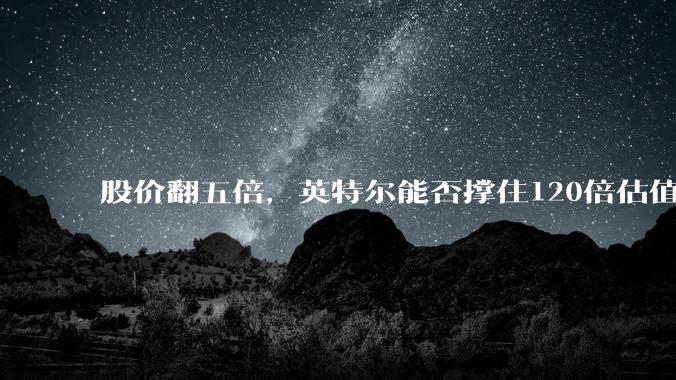 股价翻五倍，英特尔能否撑住120倍估值？_预期_目标价_逻辑