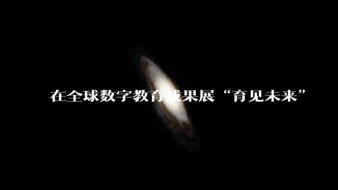 在全球数字教育成果展“育见未来”