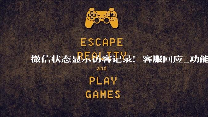 微信状态显示访客记录！客服回应_功能_人数_头像