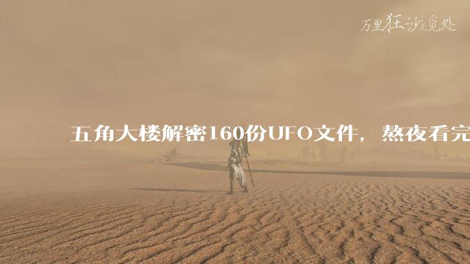 五角大楼解密160份UFO文件，熬夜看完后给我气笑了。_飞碟_档案_东西