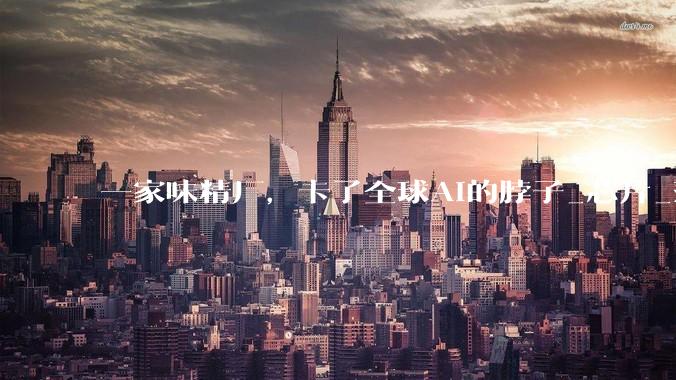 一家味精厂，卡了全球AI的脖子_芯片_薄膜_绝缘