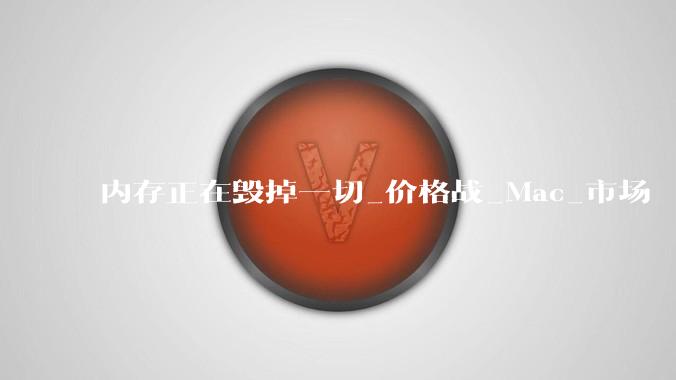 内存正在毁掉一切_价格战_Mac_市场