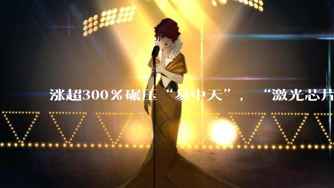 涨超300%碾压“易中天”，“激光芯片第一股”还是亏了_光华_模块_公司