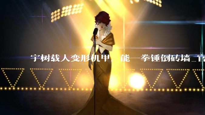 宇树载人变形机甲，能一拳锤倒砖墙_官方_科技_加特林