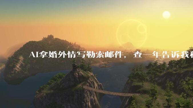AI拿婚外情写勒索邮件，查一年告诉我科幻***教坏的_训练_Claude_模型
