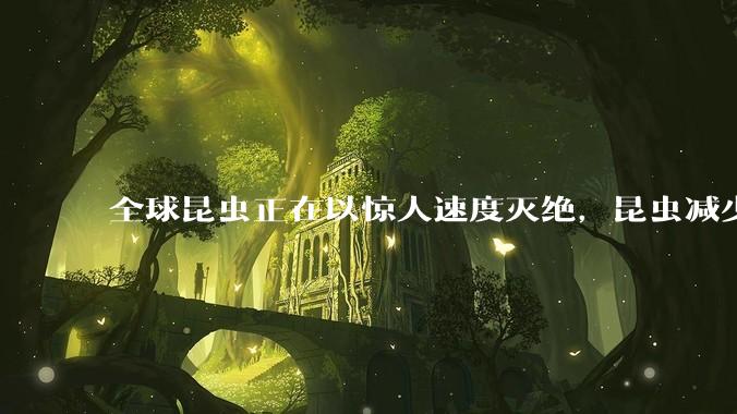 全球昆虫正在以惊人速度灭绝，昆虫减少影响人类健康_研究_农业_作物