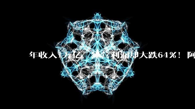 年收入1万亿，经营利润却大跌64%！阿里怎么了？_财年_同比_业务