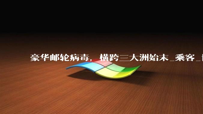 豪华邮轮病毒，横跨三大洲始末_乘客_世界卫生组织_洪迪