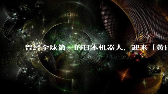 曾经全球第一的日本机器人，迎来「黄昏时刻」_工业_安川_制造业