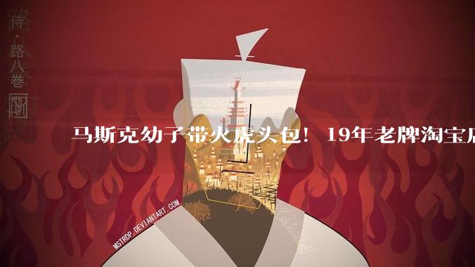 马斯克幼子带火虎头包！19年老牌淘宝店爆火：单日销量翻了十几倍_店铺_刘思蔚_包包