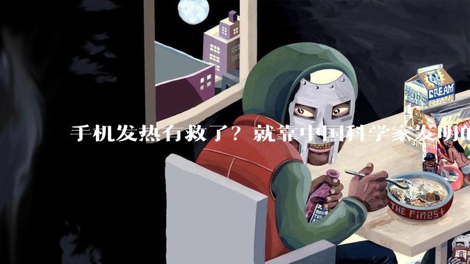手机发热有救了？就靠中国科学家发明的新材料。_铜箔_导电性_金属