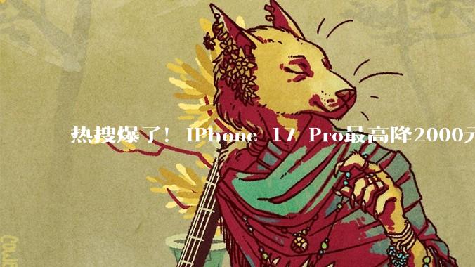 热搜爆了！iPhone 17 Pro最高降2000元_优惠_库克比_系列