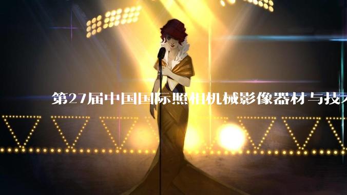 第27届中国国际照相机械影像器材与技术博览会在京启幕_展会_王婉莹_经济网