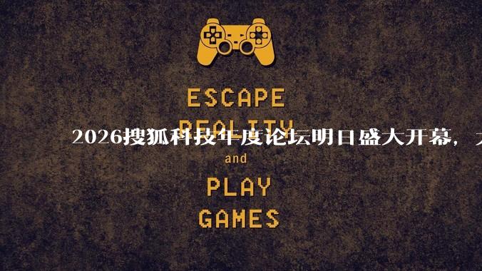 2026搜狐科技年度论坛明日盛大开幕，大会议程抢先看！_科学_宇宙_发展中国家
