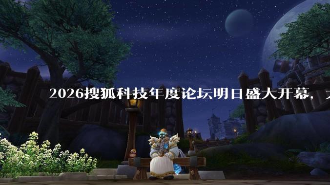 2026搜狐科技年度论坛明日盛大开幕，大会议程抢先看！_科学_宇宙_发展中国家