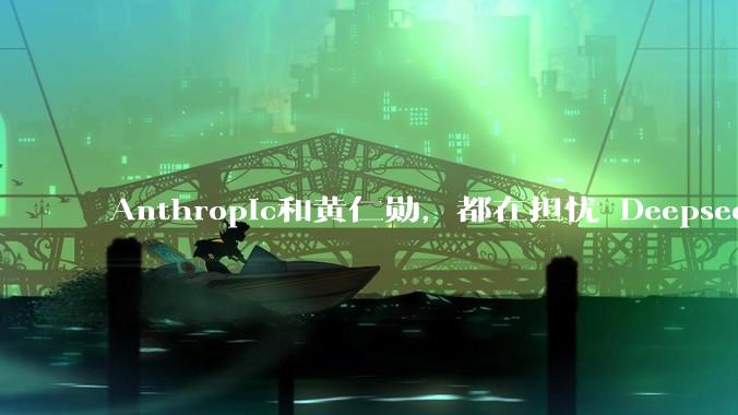 Anthropic和黄仁勋，都在担忧 Deepseek+华为_中国_美国_data