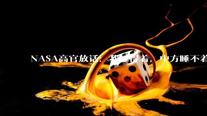 NASA高官放话：我睡得着，中方睡不着_登月_中国_月球