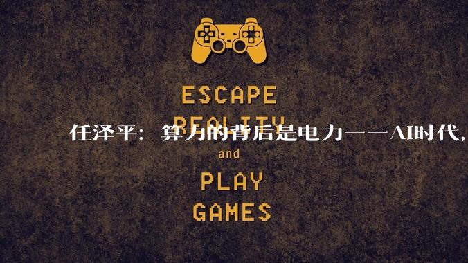 任泽平：算力的背后是电力——AI时代，谁掌握了电，谁就掌握了未来_全球_电网_能源