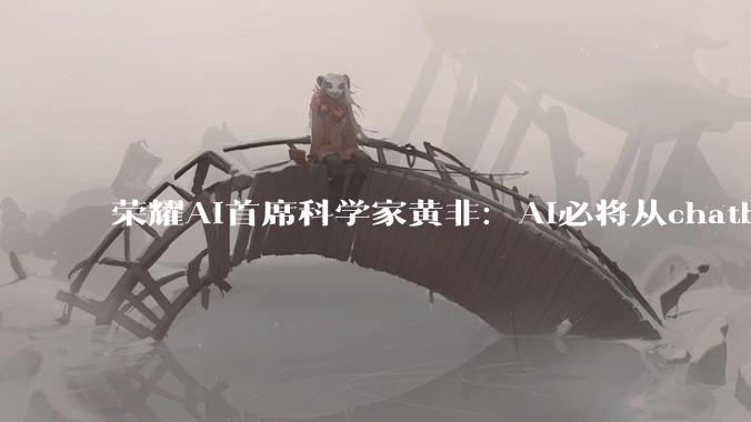 荣耀AI首席科学家黄非：AI必将从chatbot进入到AgenticOS时代_操作系统_智能_MagicOS