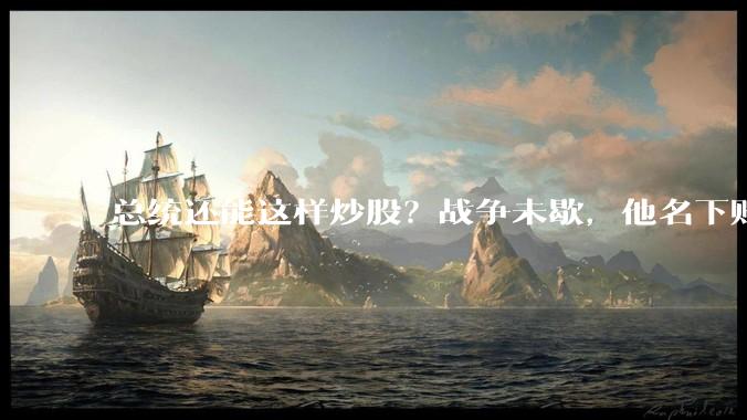 总统还能这样炒股？战争未歇，他名下账户先买能源军工！_特朗普_交易_马特·舒默