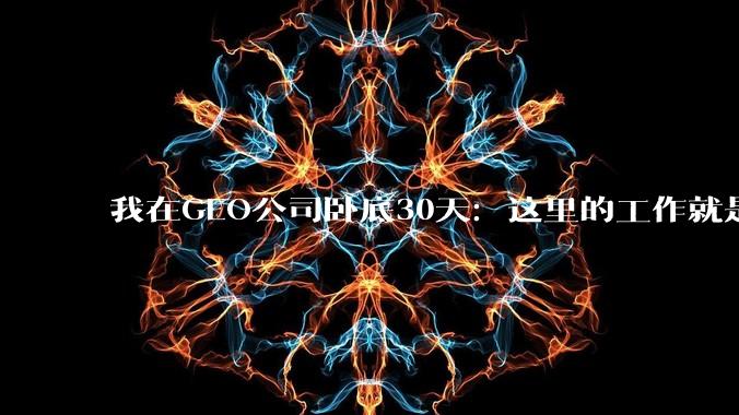 我在GEO公司卧底30天：这里的工作就是骗AI_品牌_客户_稿件