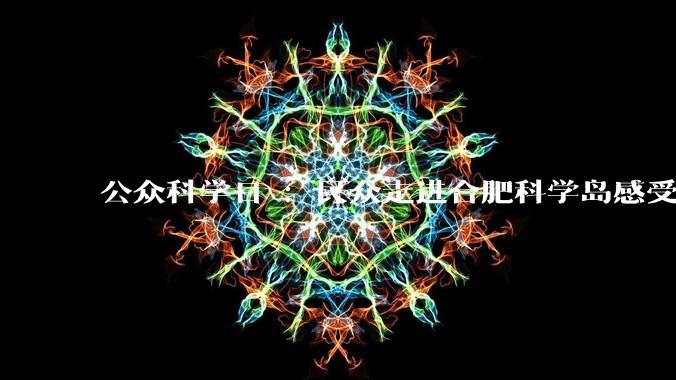 公众科学日 ：民众走进合肥科学岛感受科技魅力