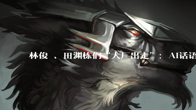 林俊旸、田渊栋们“大厂出走”：AI话语权争夺战才刚刚开始_Meta_公司_模型