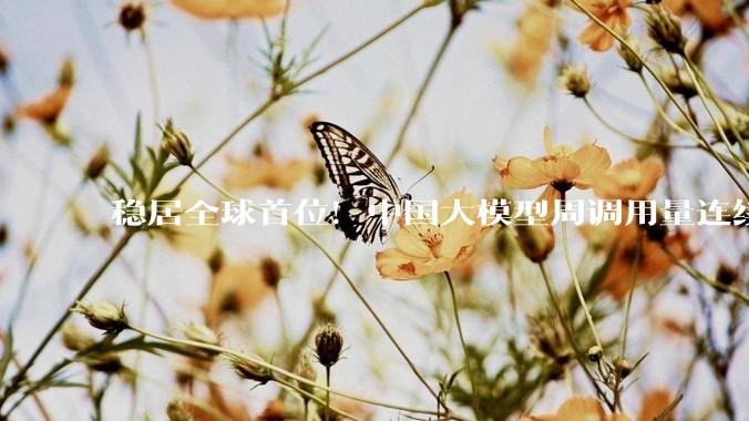 稳居全球首位！中国大模型周调用量连续三周超越美国：腾讯Hy3 preview大涨210%登顶，Kimi K2.6跌出前五_Token_DeepSeek-V_榜单