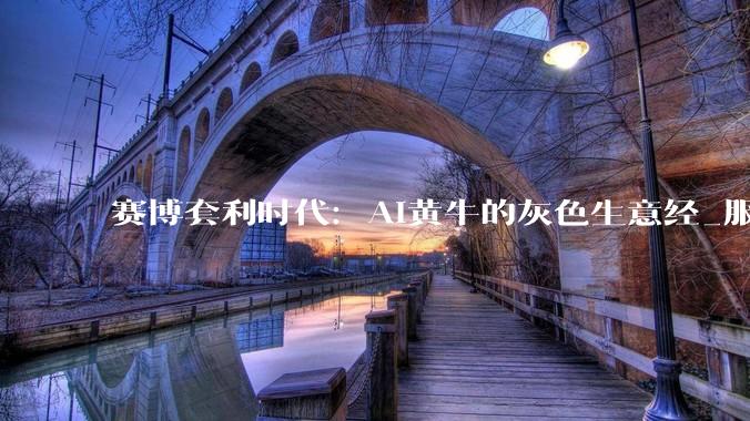 赛博套利时代：AI黄牛的灰色生意经_服务_用户_官方