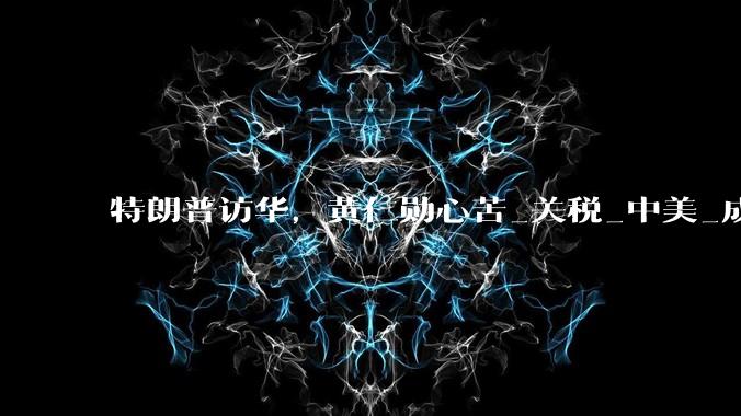 特朗普访华，黄仁勋心苦_关税_中美_成果